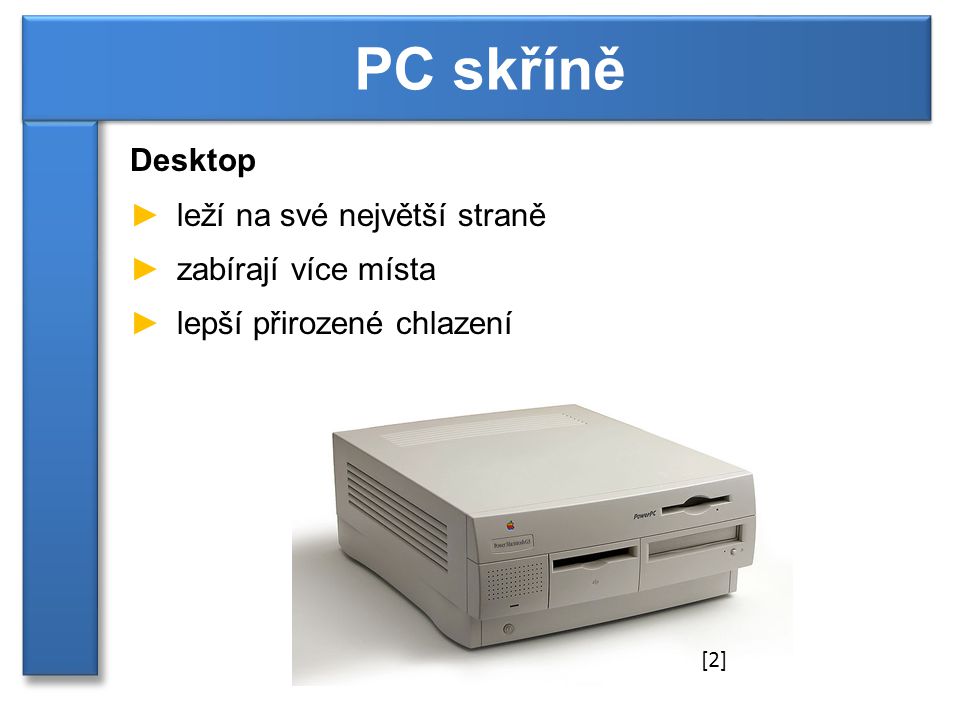 Desktop ►leží na své největší straně ►zabírají více místa ►lepší přirozené chlazení PC skříně [2]