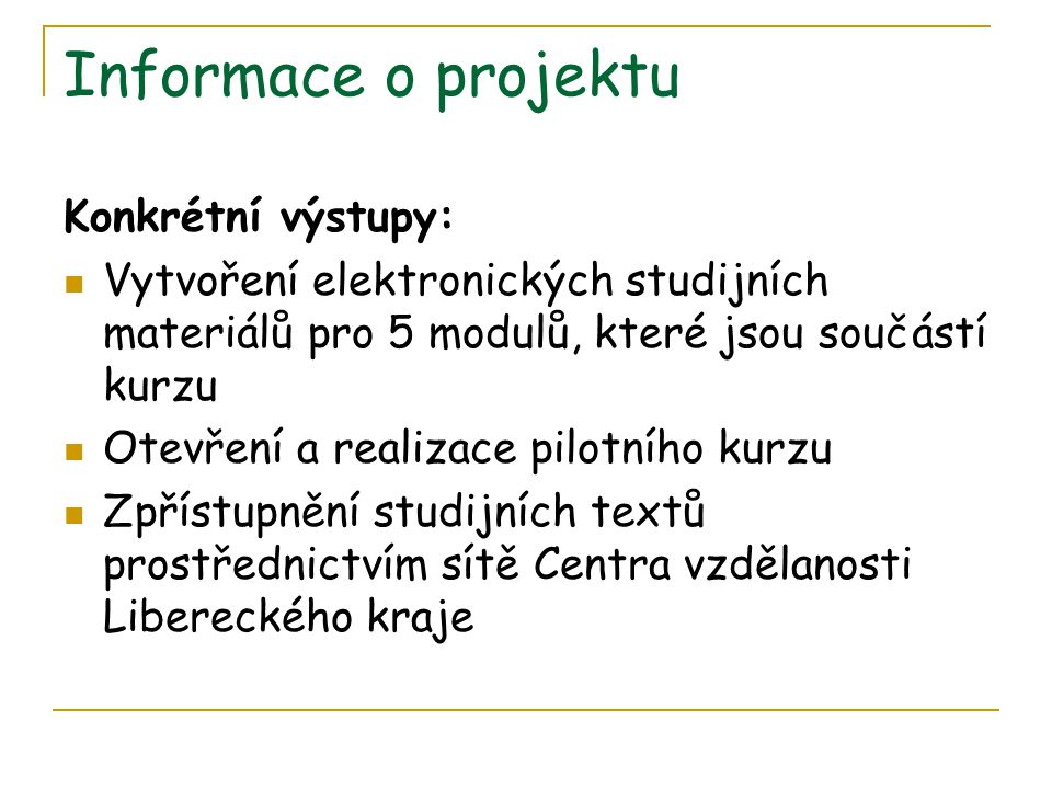 Informace o projektu Konkrétní výstupy: Vytvoření elektronických studijních materiálů pro 5 modulů, které jsou součástí kurzu Otevření a realizace pilotního kurzu Zpřístupnění studijních textů prostřednictvím sítě Centra vzdělanosti Libereckého kraje