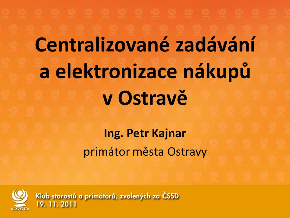 Centralizované zadávání a elektronizace nákupů v Ostravě Ing. Petr Kajnar primátor města Ostravy