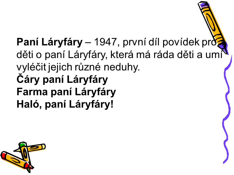 Paní Láryfáry – 1947, první díl povídek pro děti o paní Láryfáry, která má ráda děti a umí vyléčit jejich různé neduhy.