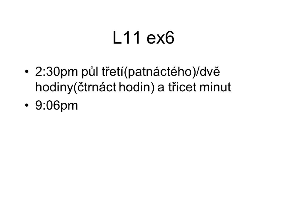 L11 ex6 2:30pm půl třetí(patnáctého)/dvě hodiny(čtrnáct hodin) a třicet minut 9:06pm