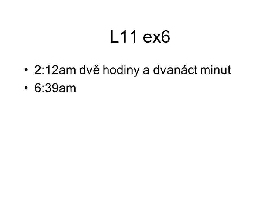 L11 ex6 2:12am dvě hodiny a dvanáct minut 6:39am