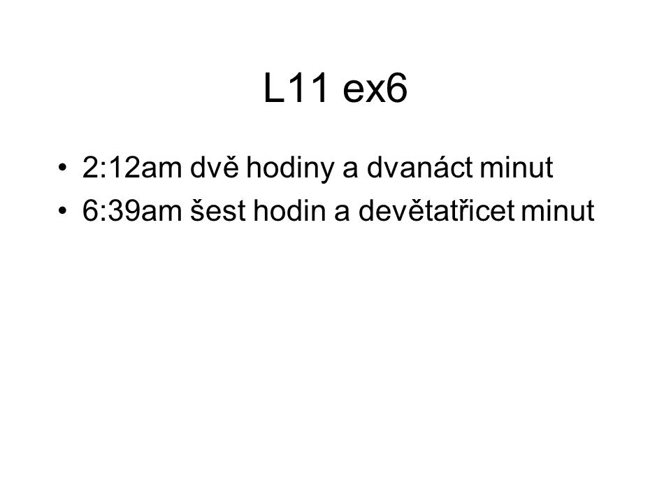 L11 ex6 2:12am dvě hodiny a dvanáct minut 6:39am šest hodin a devětatřicet minut