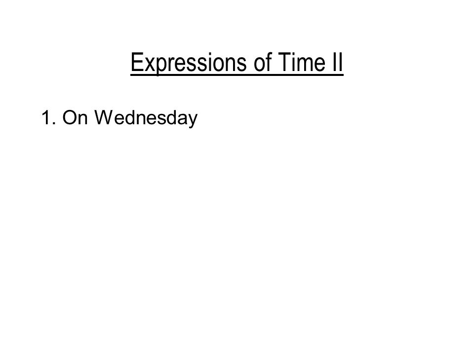 Expressions of Time II 1. On Wednesday