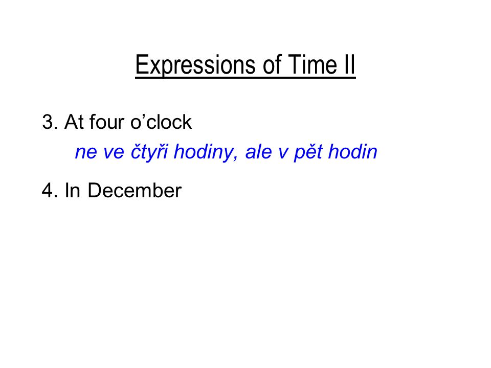 Expressions of Time II 3. At four o’clock ne ve čtyři hodiny, ale v pět hodin 4. In December