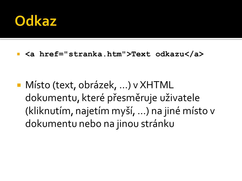  Text odkazu  Místo (text, obrázek, …) v XHTML dokumentu, které přesměruje uživatele (kliknutím, najetím myší, …) na jiné místo v dokumentu nebo na jinou stránku