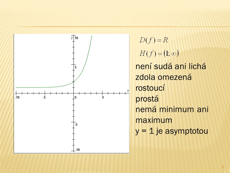 9 není sudá ani lichá zdola omezená rostoucí prostá nemá minimum ani maximum y = 1 je asymptotou