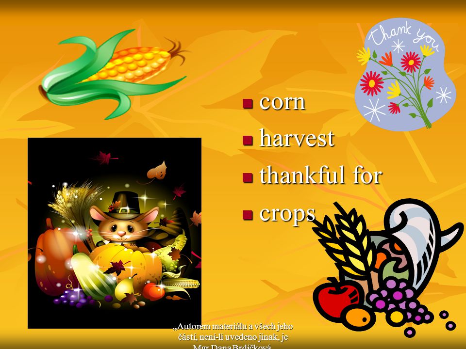 corn corn harvest harvest thankful for thankful for crops crops „Autorem materiálu a všech jeho částí, není-li uvedeno jinak, je Mgr.Dana Brdíčková.
