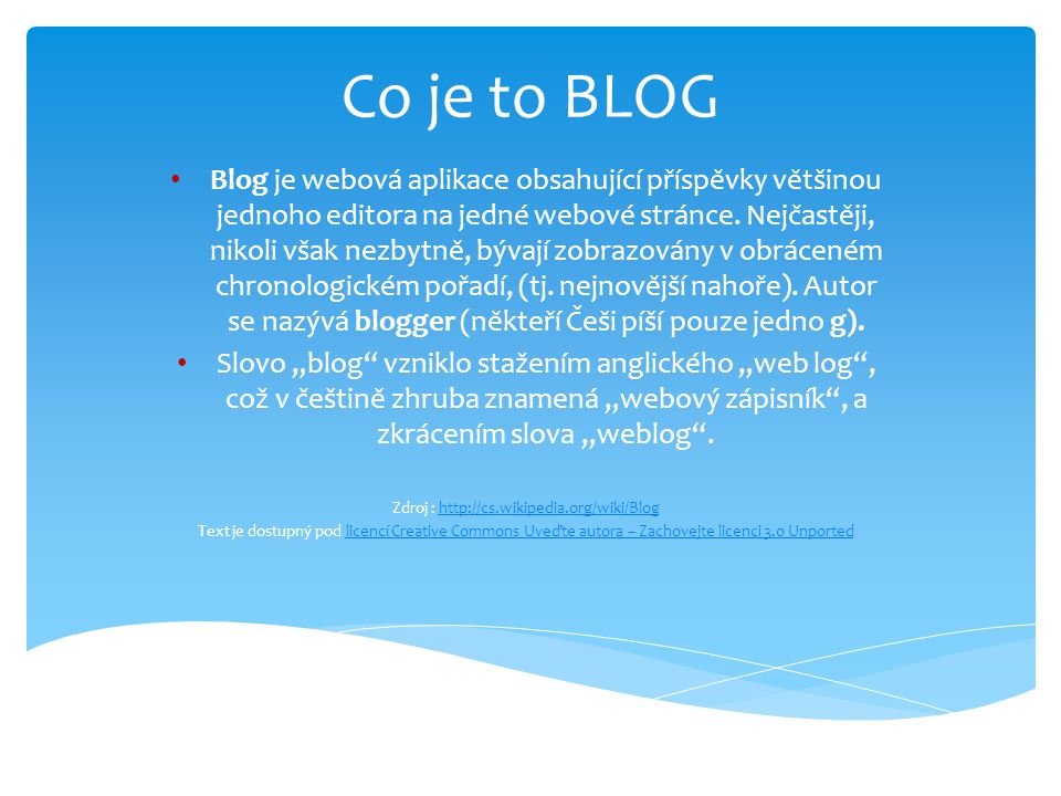 Co je to BLOG Blog je webová aplikace obsahující příspěvky většinou jednoho editora na jedné webové stránce.