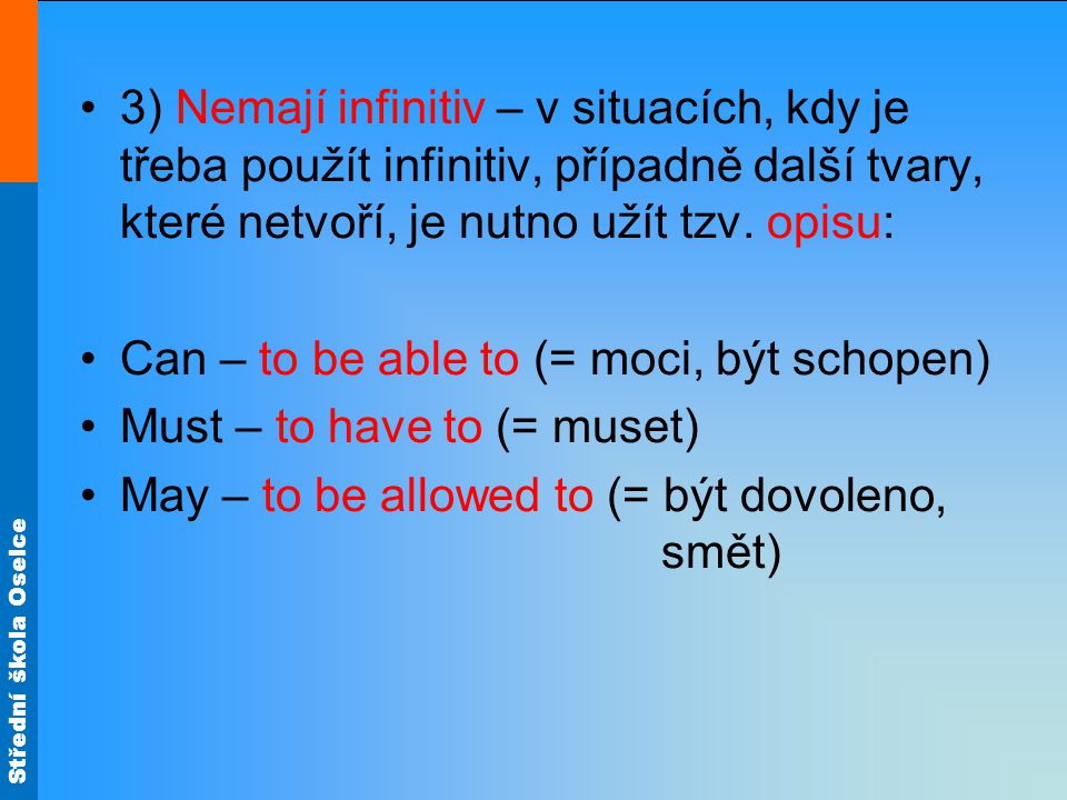 Střední škola Oselce 3) Nemají infinitiv – v situacích, kdy je třeba použít infinitiv, případně další tvary, které netvoří, je nutno užít tzv.