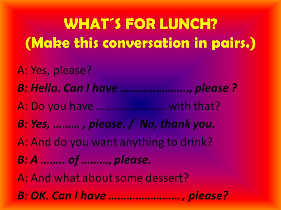 WHAT´S FOR LUNCH. (Make this conversation in pairs.) A: Yes, please.