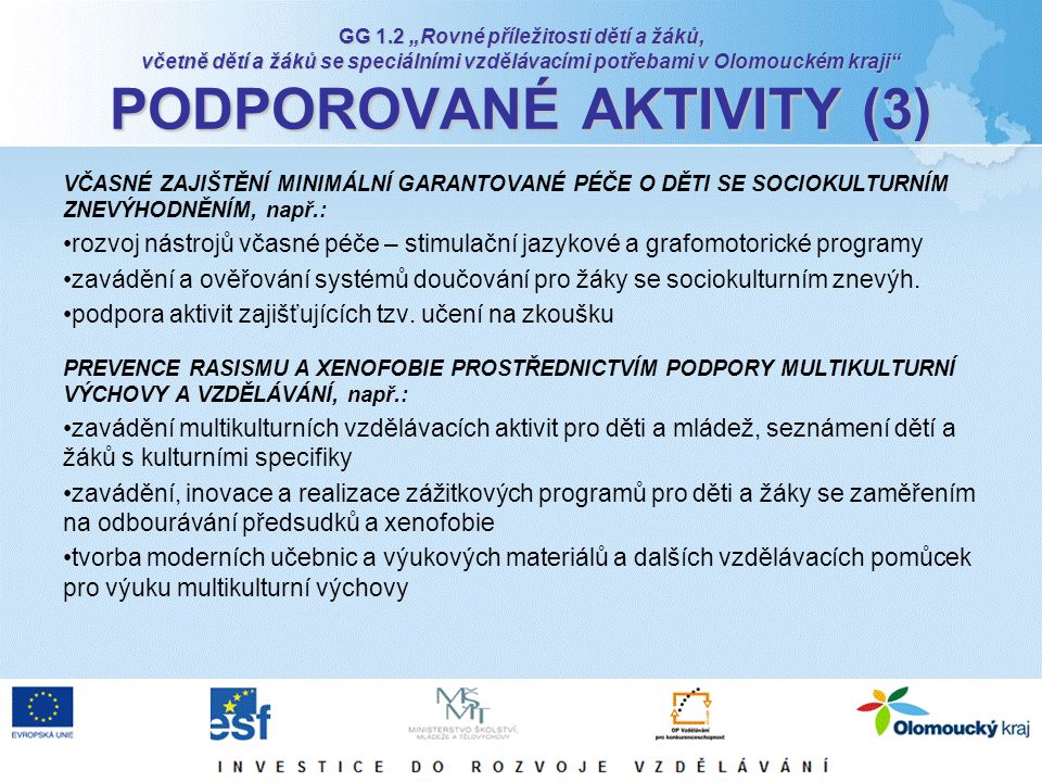 GG 1.2 „Rovné příležitosti dětí a žáků, včetně dětí a žáků se speciálními vzdělávacími potřebami v Olomouckém kraji PODPOROVANÉ AKTIVITY (3) VČASNÉ ZAJIŠTĚNÍ MINIMÁLNÍ GARANTOVANÉ PÉČE O DĚTI SE SOCIOKULTURNÍM ZNEVÝHODNĚNÍM, např.: rozvoj nástrojů včasné péče – stimulační jazykové a grafomotorické programy zavádění a ověřování systémů doučování pro žáky se sociokulturním znevýh.
