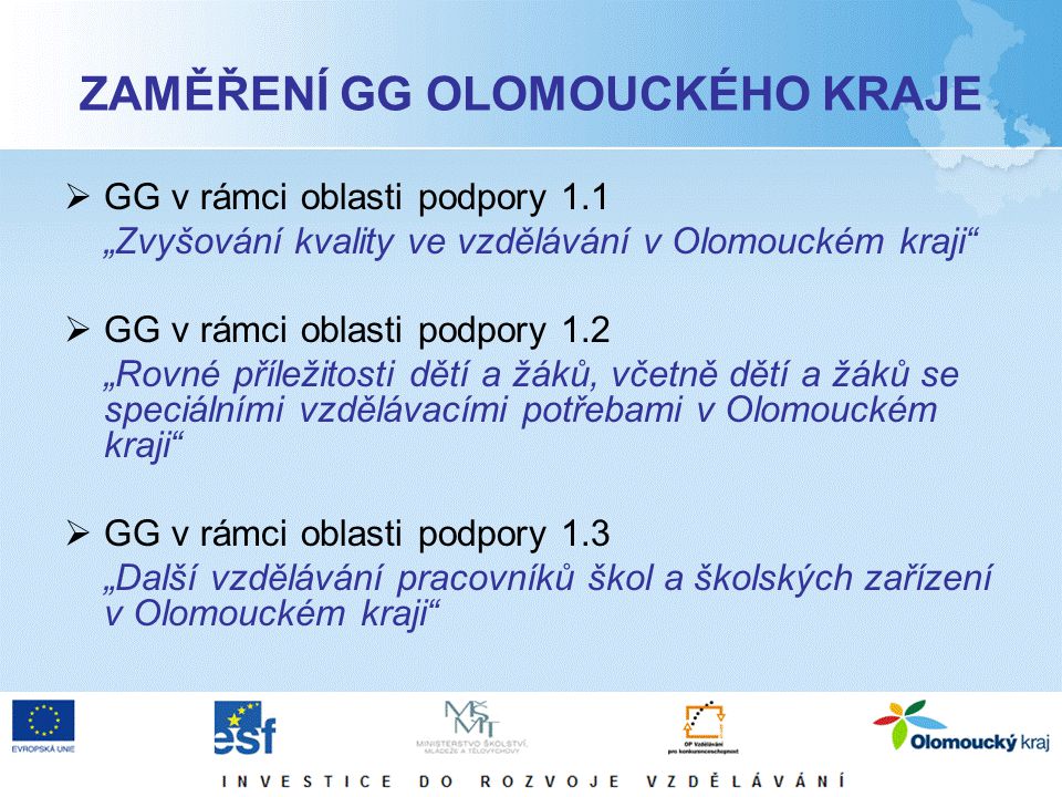ZAMĚŘENÍ GG OLOMOUCKÉHO KRAJE  GG v rámci oblasti podpory 1.1 „Zvyšování kvality ve vzdělávání v Olomouckém kraji  GG v rámci oblasti podpory 1.2 „Rovné příležitosti dětí a žáků, včetně dětí a žáků se speciálními vzdělávacími potřebami v Olomouckém kraji  GG v rámci oblasti podpory 1.3 „Další vzdělávání pracovníků škol a školských zařízení v Olomouckém kraji