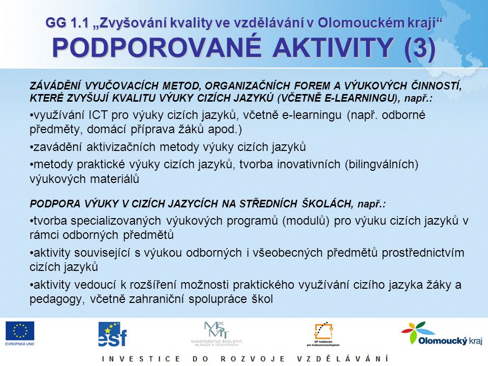 GG 1.1 „Zvyšování kvality ve vzdělávání v Olomouckém kraji PODPOROVANÉ AKTIVITY (3) ZÁVÁDĚNÍ VYUČOVACÍCH METOD, ORGANIZAČNÍCH FOREM A VÝUKOVÝCH ČINNOSTÍ, KTERÉ ZVYŠUJÍ KVALITU VÝUKY CIZÍCH JAZYKŮ (VČETNĚ E-LEARNINGU), např.: využívání ICT pro výuky cizích jazyků, včetně e-learningu (např.