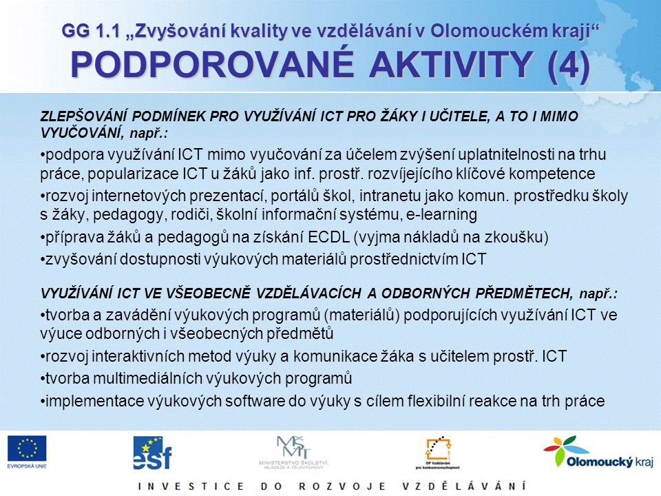 GG 1.1 „Zvyšování kvality ve vzdělávání v Olomouckém kraji PODPOROVANÉ AKTIVITY (4) ZLEPŠOVÁNÍ PODMÍNEK PRO VYUŽÍVÁNÍ ICT PRO ŽÁKY I UČITELE, A TO I MIMO VYUČOVÁNÍ, např.: podpora využívání ICT mimo vyučování za účelem zvýšení uplatnitelnosti na trhu práce, popularizace ICT u žáků jako inf.
