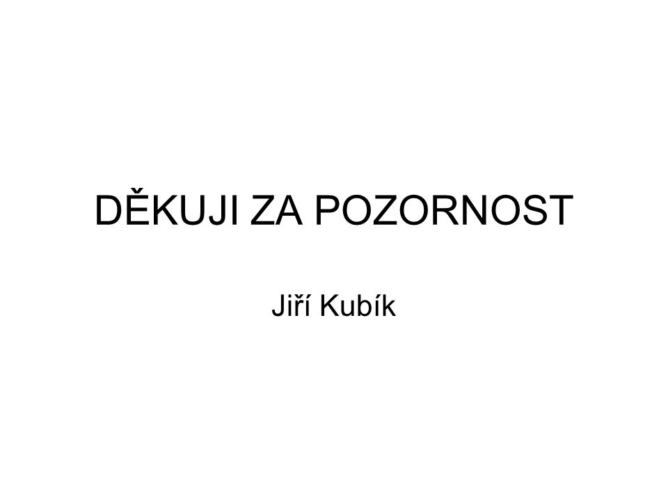 DĚKUJI ZA POZORNOST Jiří Kubík