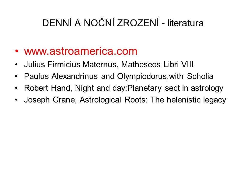 DENNÍ A NOČNÍ ZROZENÍ - literatura   Julius Firmicius Maternus, Matheseos Libri VIII Paulus Alexandrinus and Olympiodorus,with Scholia Robert Hand, Night and day:Planetary sect in astrology Joseph Crane, Astrological Roots: The helenistic legacy