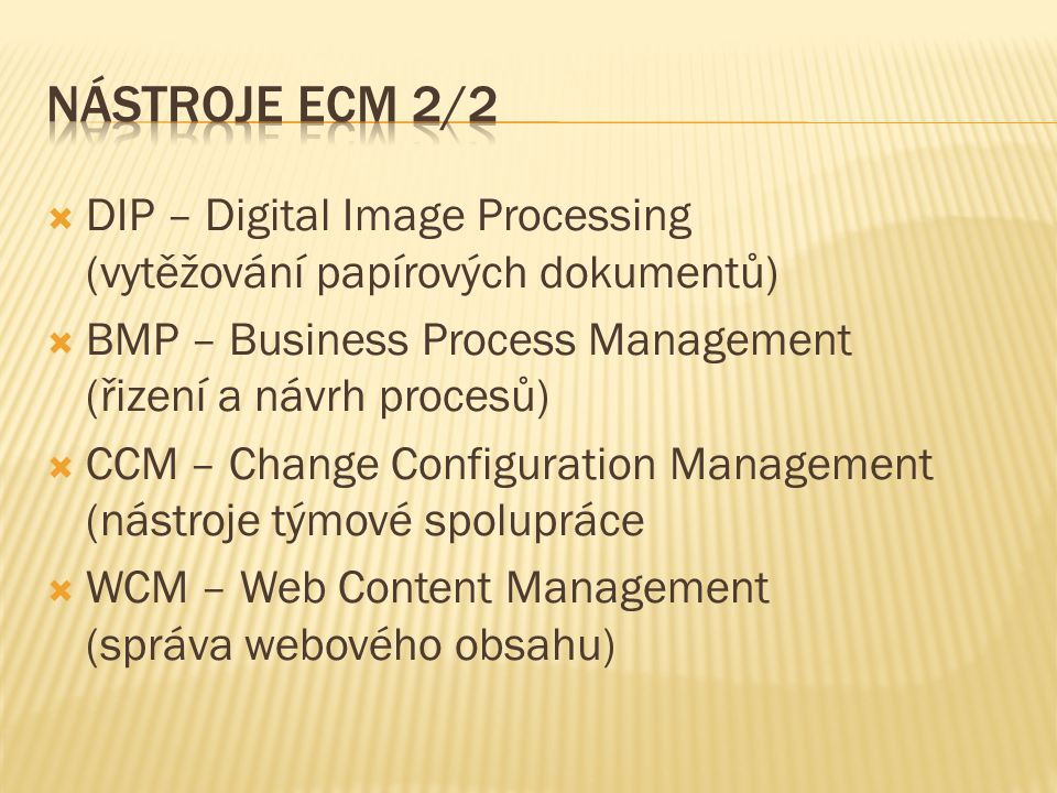  DIP – Digital Image Processing (vytěžování papírových dokumentů)  BMP – Business Process Management (řizení a návrh procesů)  CCM – Change Configuration Management (nástroje týmové spolupráce  WCM – Web Content Management (správa webového obsahu)