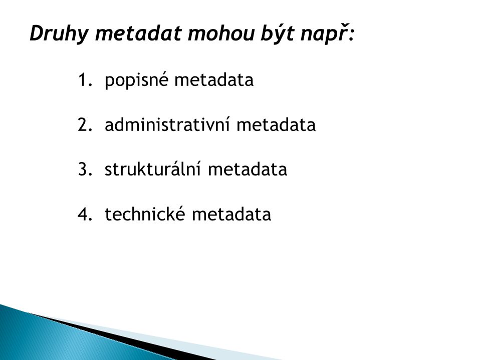 Druhy metadat mohou být např: 1.popisné metadata 2.administrativní metadata 3.strukturální metadata 4.technické metadata