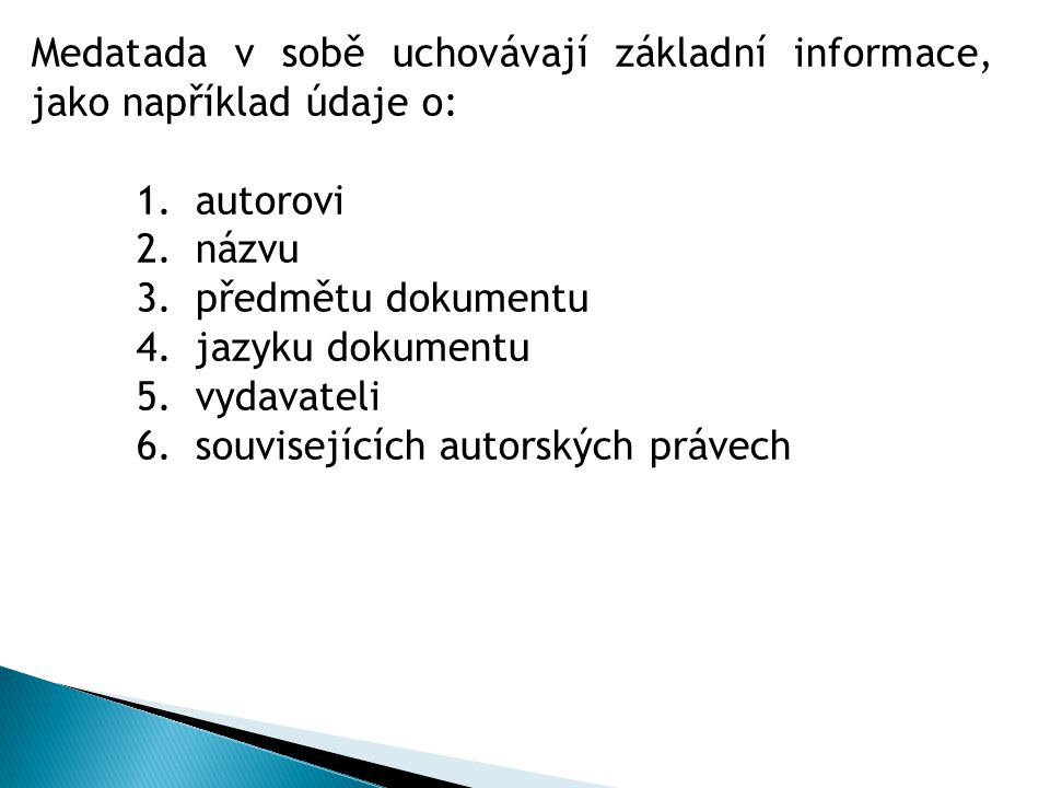 Medatada v sobě uchovávají základní informace, jako například údaje o: 1.autorovi 2.názvu 3.předmětu dokumentu 4.jazyku dokumentu 5.vydavateli 6.souvisejících autorských právech