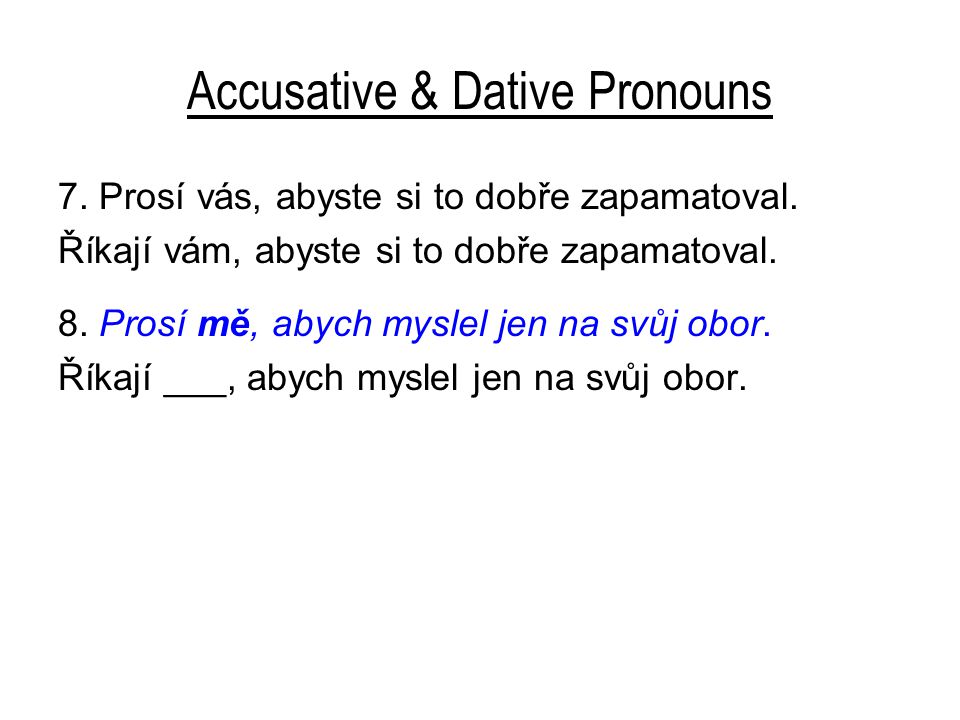 Accusative & Dative Pronouns 7. Prosí vás, abyste si to dobře zapamatoval.