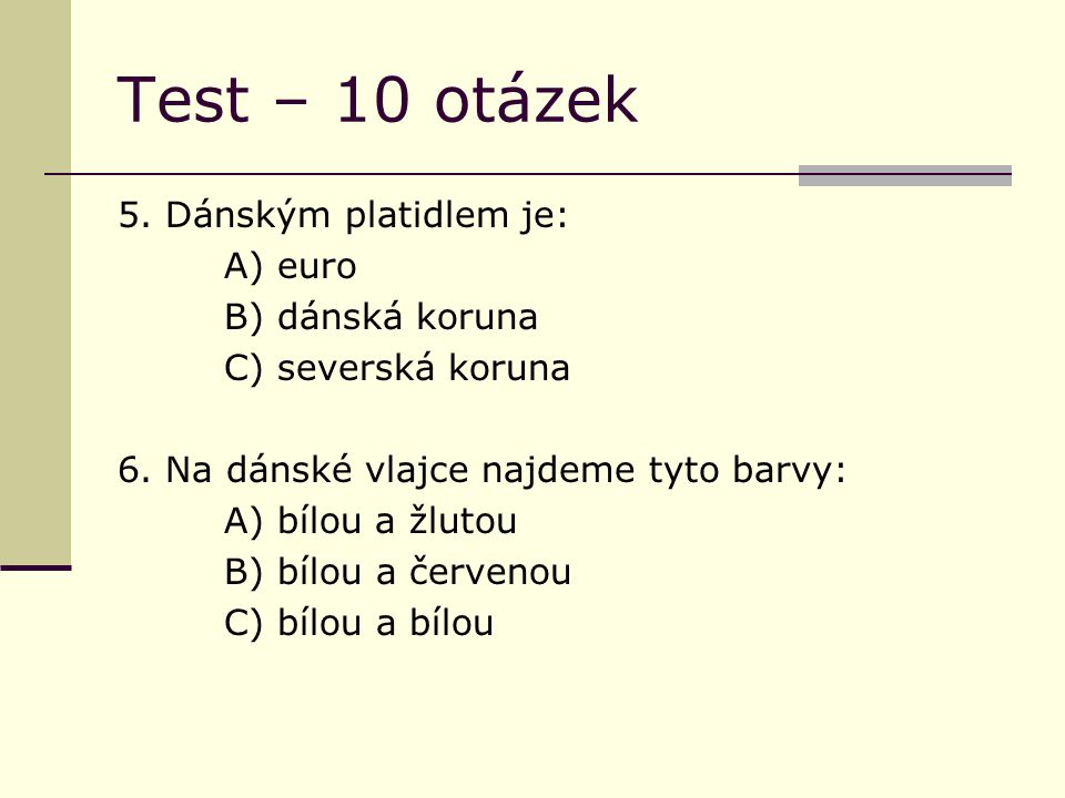 Test – 10 otázek 5. Dánským platidlem je: A) euro B) dánská koruna C) severská koruna 6.