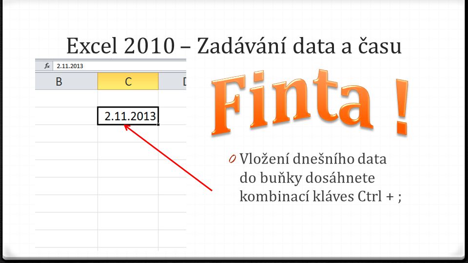 Excel 2010 – Zadávání data a času 0 Vložení dnešního data do buňky dosáhnete kombinací kláves Ctrl + ;