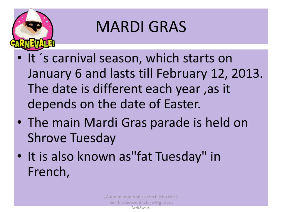MARDI GRAS It ´s carnival season, which starts on January 6 and lasts till February 12, 2013.