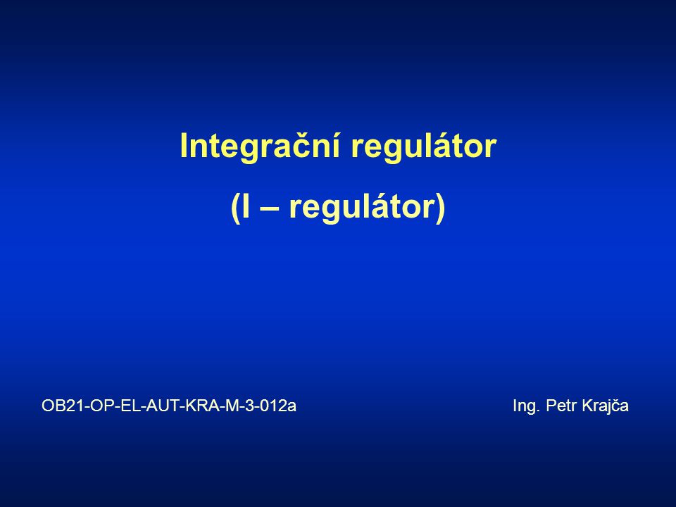 Integrační regulátor (I – regulátor) OB21-OP-EL-AUT-KRA-M-3-012a Ing. Petr Krajča