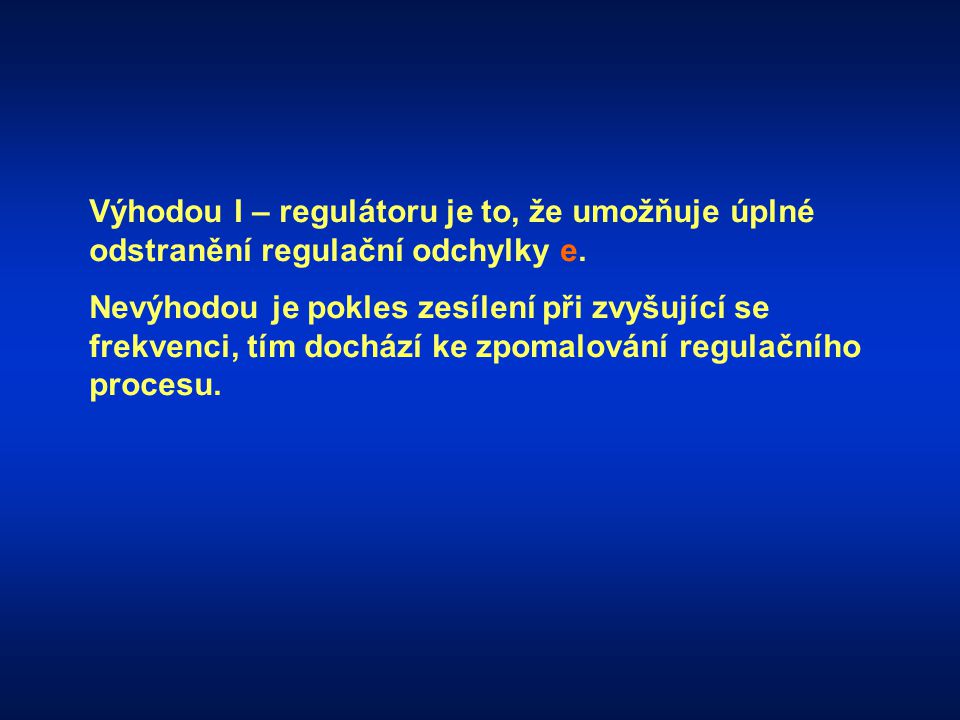 Výhodou I – regulátoru je to, že umožňuje úplné odstranění regulační odchylky e.