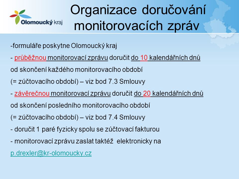 -formuláře poskytne Olomoucký kraj - průběžnou monitorovací zprávu doručit do 10 kalendářních dnů od skončení každého monitorovacího období (= zúčtovacího období) – viz bod 7.3 Smlouvy - závěrečnou monitorovací zprávu doručit do 20 kalendářních dnů od skončení posledního monitorovacího období (= zúčtovacího období) – viz bod 7.4 Smlouvy - doručit 1 paré fyzicky spolu se zúčtovací fakturou - monitorovací zprávu zaslat taktéž elektronicky na  Organizace doručování monitorovacích zpráv