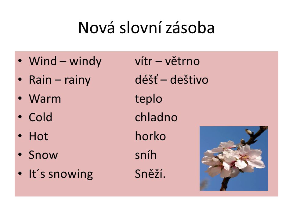 Nová slovní zásoba Wind – windyvítr – větrno Rain – rainydéšť – deštivo Warm teplo Coldchladno Hothorko Snowsníh It´s snowingSněží.