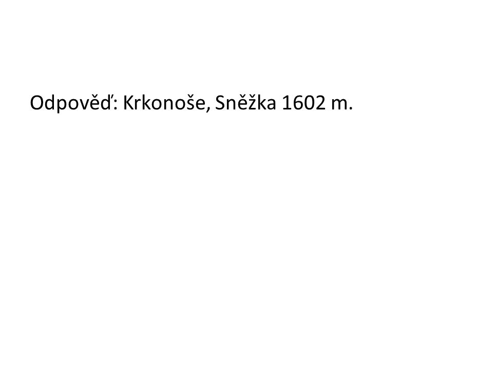 Odpověď: Krkonoše, Sněžka 1602 m.