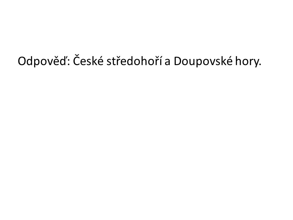 Odpověď: České středohoří a Doupovské hory.