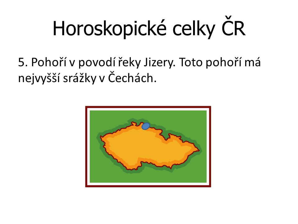 Horoskopické celky ČR 5. Pohoří v povodí řeky Jizery. Toto pohoří má nejvyšší srážky v Čechách.