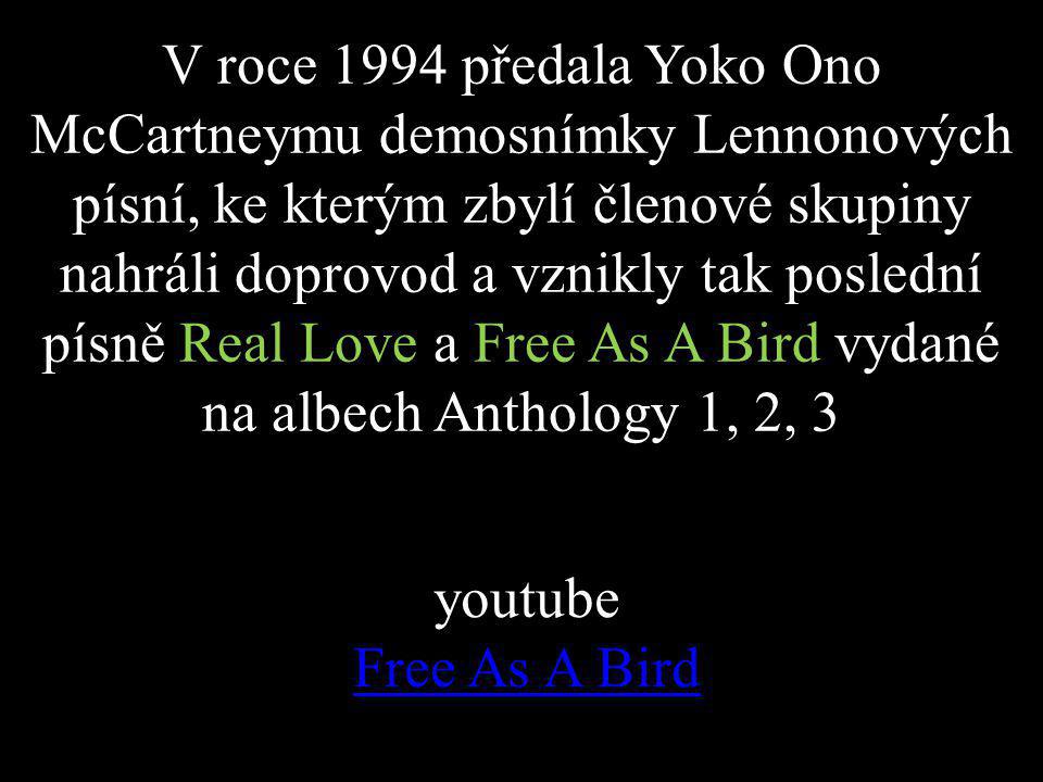 V roce 1994 předala Yoko Ono McCartneymu demosnímky Lennonových písní, ke kterým zbylí členové skupiny nahráli doprovod a vznikly tak poslední písně Real Love a Free As A Bird vydané na albech Anthology 1, 2, 3 youtube Free As A Bird