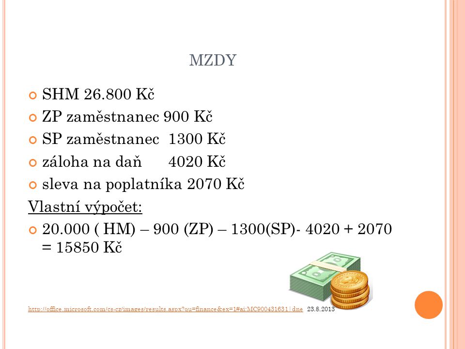 MZDY SHM Kč ZP zaměstnanec 900 Kč SP zaměstnanec 1300 Kč záloha na daň 4020 Kč sleva na poplatníka 2070 Kč Vlastní výpočet: ( HM) – 900 (ZP) – 1300(SP) = Kč   qu=finance&ex=1#ai:MC |dnehttp://office.microsoft.com/cs-cz/images/results.aspx qu=finance&ex=1#ai:MC |dne