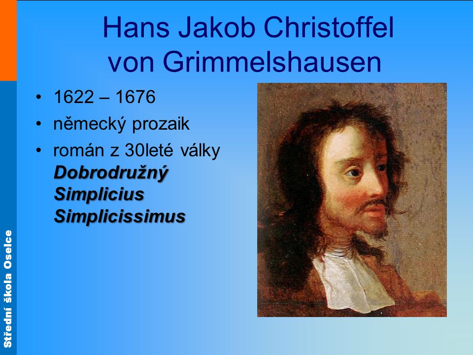 Střední škola Oselce Hans Jakob Christoffel von Grimmelshausen 1622 – 1676 německý prozaik Dobrodružný Simplicius Simplicissimusromán z 30leté války Dobrodružný Simplicius Simplicissimus
