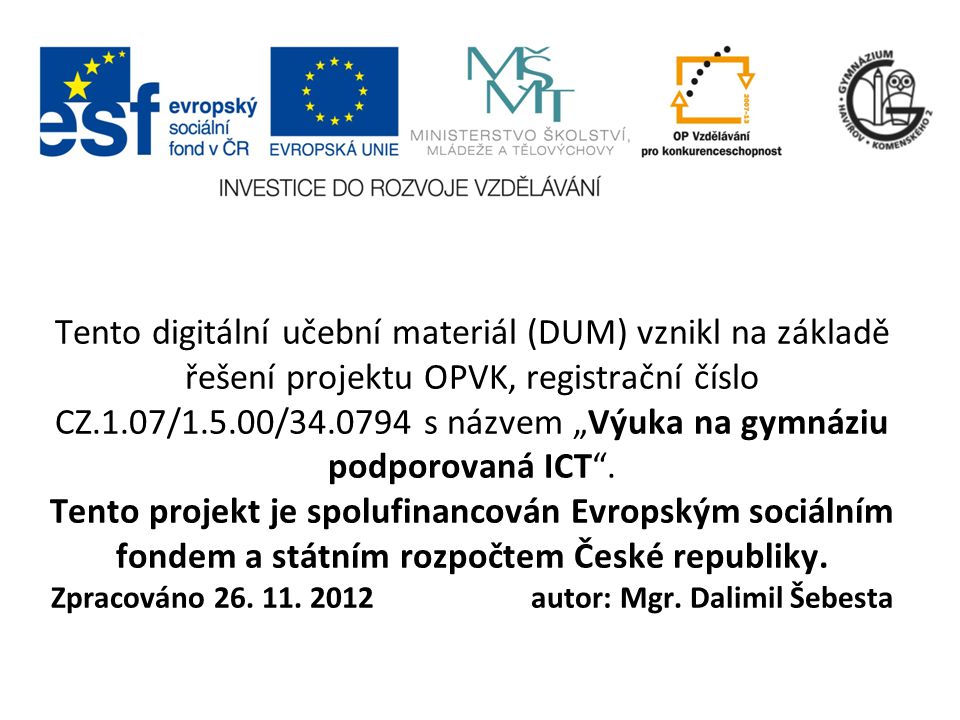 Tento digitální učební materiál (DUM) vznikl na základě řešení projektu OPVK, registrační číslo CZ.1.07/1.5.00/ s názvem „Výuka na gymnáziu podporovaná ICT .