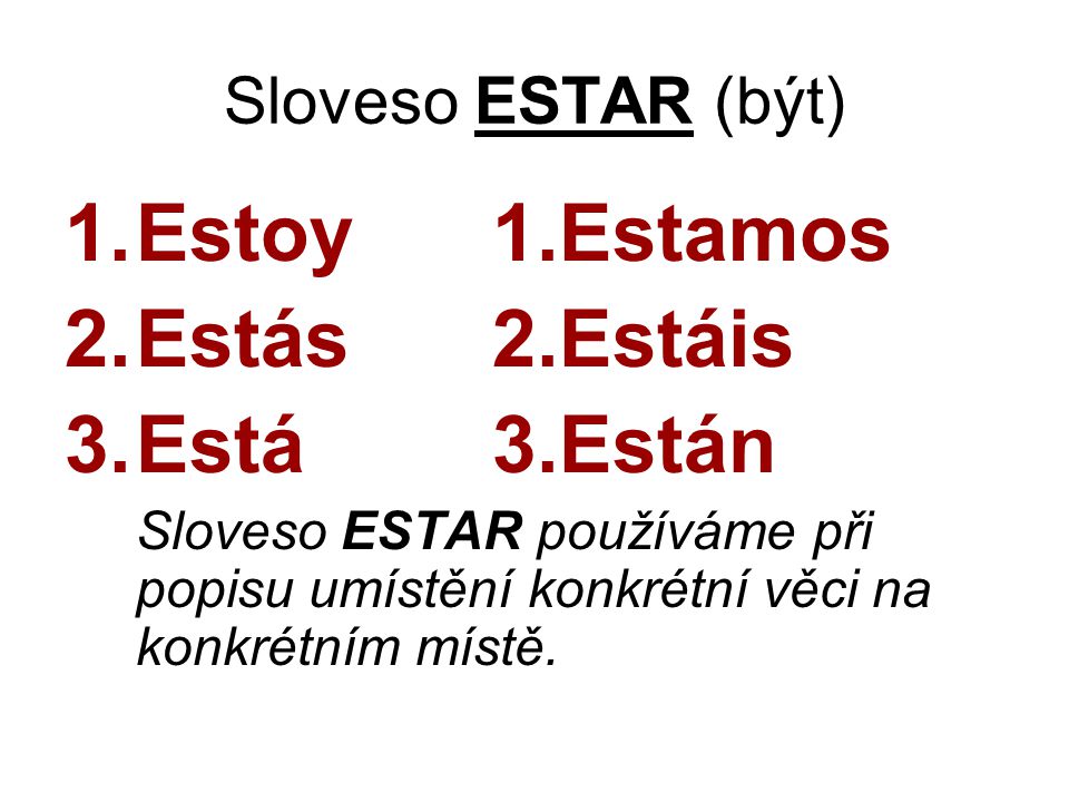 Sloveso ESTAR (být) 1.Estoy1.Estamos 2.Estás2.Estáis 3.Está3.Están Sloveso ESTAR používáme při popisu umístění konkrétní věci na konkrétním místě.