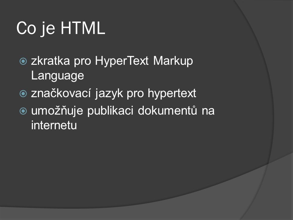 Co je HTML  zkratka pro HyperText Markup Language  značkovací jazyk pro hypertext  umožňuje publikaci dokumentů na internetu