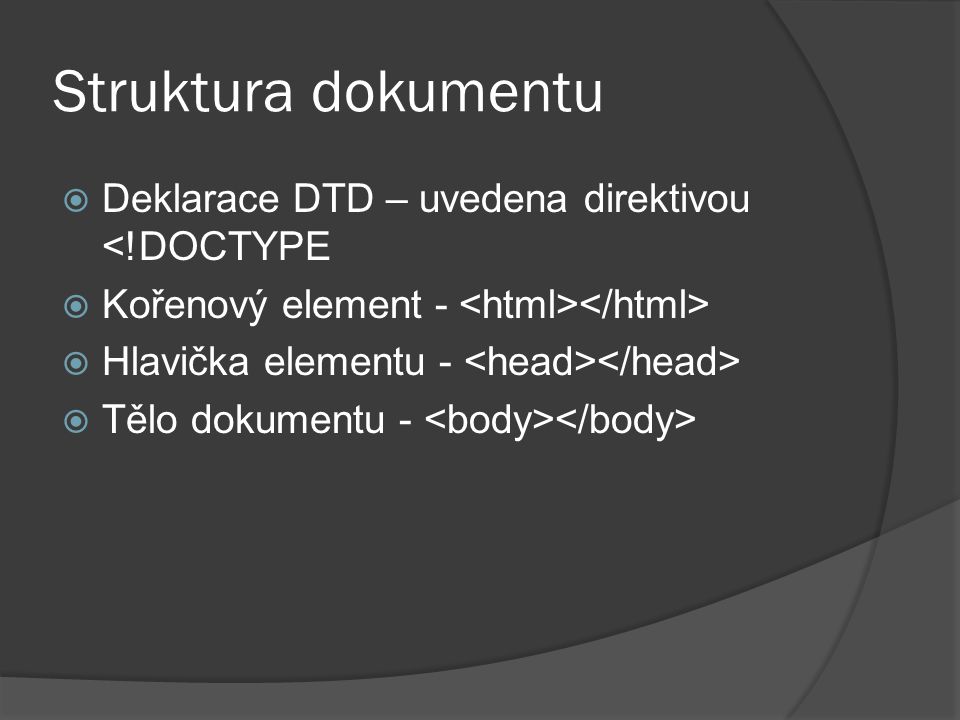Struktura dokumentu  Deklarace DTD – uvedena direktivou <!DOCTYPE  Kořenový element -  Hlavička elementu -  Tělo dokumentu -