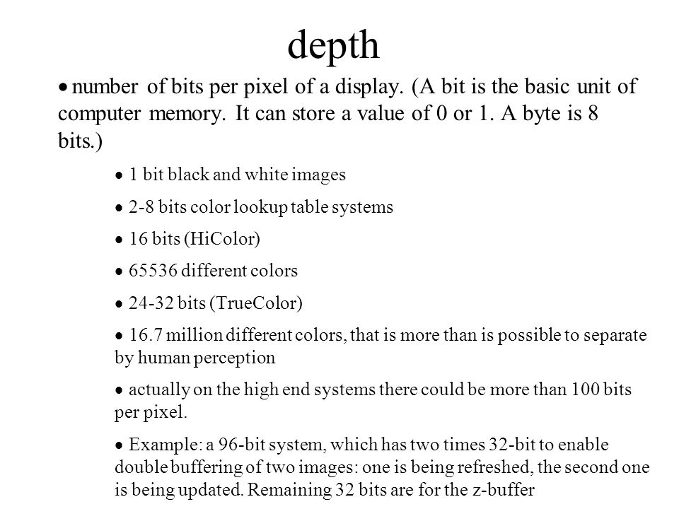 depth  number of bits per pixel of a display. (A bit is the basic unit of computer memory.