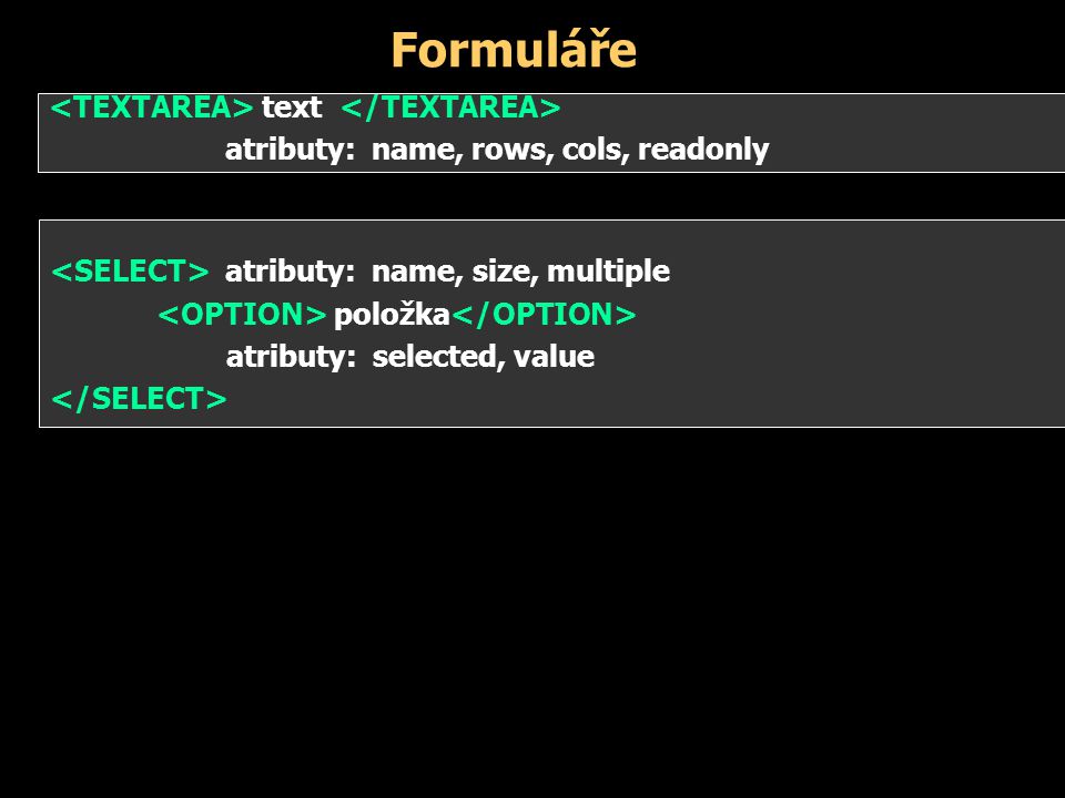 Formuláře atributy: name, size, multiple položka atributy: selected, value text atributy: name, rows, cols, readonly