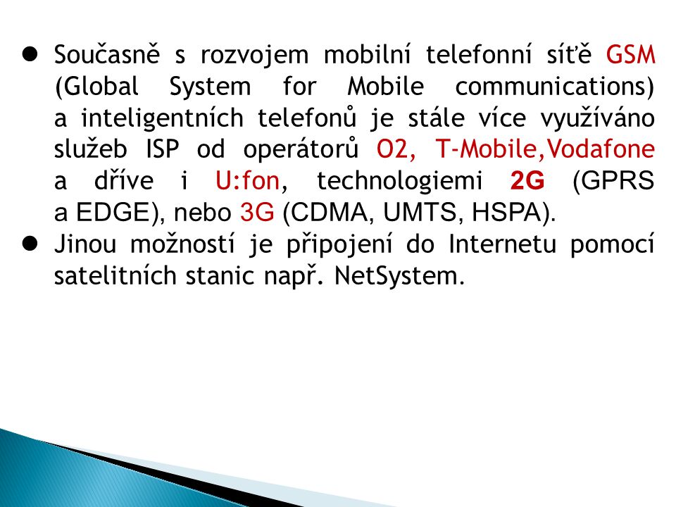Současně s rozvojem mobilní telefonní síťě GSM (Global System for Mobile communications) a inteligentních telefonů je stále více využíváno služeb ISP od operátorů O2, T-Mobile,Vodafone a dříve i U:fon, technologiemi 2G (GPRS a EDGE), nebo 3G (CDMA, UMTS, HSPA).