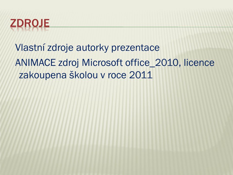 Vlastní zdroje autorky prezentace ANIMACE zdroj Microsoft office_2010, licence zakoupena školou v roce 2011