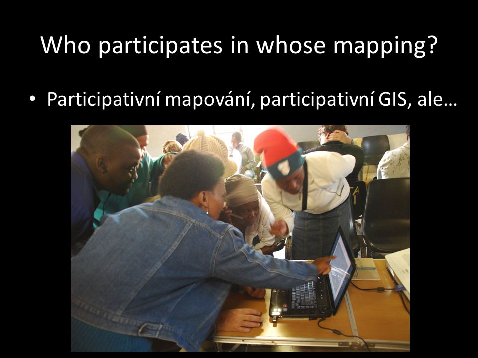 Who participates in whose mapping Participativní mapování, participativní GIS, ale…