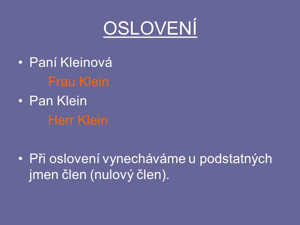 OSLOVENÍ Paní Kleinová Frau Klein Pan Klein Herr Klein Při oslovení vynecháváme u podstatných jmen člen (nulový člen).