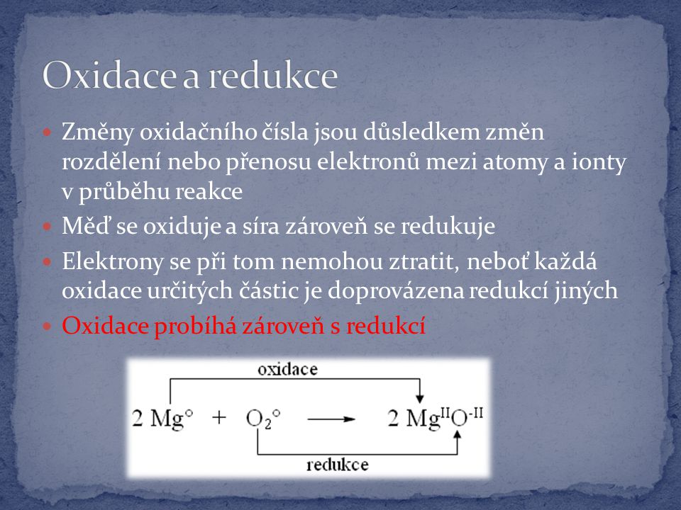 Změny oxidačního čísla jsou důsledkem změn rozdělení nebo přenosu elektronů mezi atomy a ionty v průběhu reakce Měď se oxiduje a síra zároveň se redukuje Elektrony se při tom nemohou ztratit, neboť každá oxidace určitých částic je doprovázena redukcí jiných Oxidace probíhá zároveň s redukcí