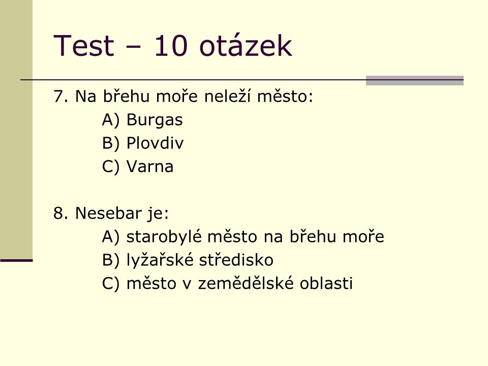 Test – 10 otázek 7. Na břehu moře neleží město: A) Burgas B) Plovdiv C) Varna 8.